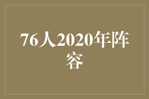 76人2020年阵容：重建的希望与无限潜力